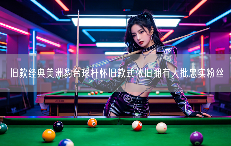 旧款经典美洲豹台球杆怀旧款式依旧拥有大批忠实粉丝