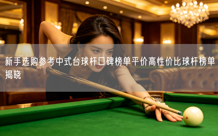 新手选购参考中式台球杆口碑榜单平价高性价比球杆榜单揭晓