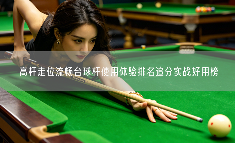 高杆走位流畅台球杆使用体验排名追分实战好用榜