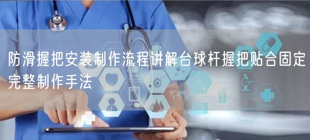 防滑握把安装制作流程讲解台球杆握把贴合固定完整制作手法