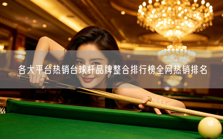 各大平台热销台球杆品牌整合排行榜全网热销排名