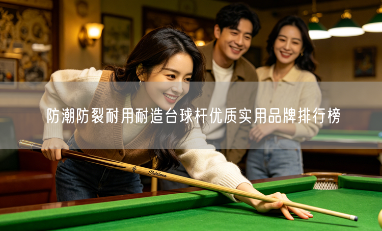 防潮防裂耐用耐造台球杆优质实用品牌排行榜
