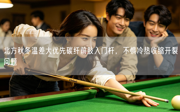 北方秋冬温差大优先碳纤前肢入门杆，不惧冷热收缩开裂问题