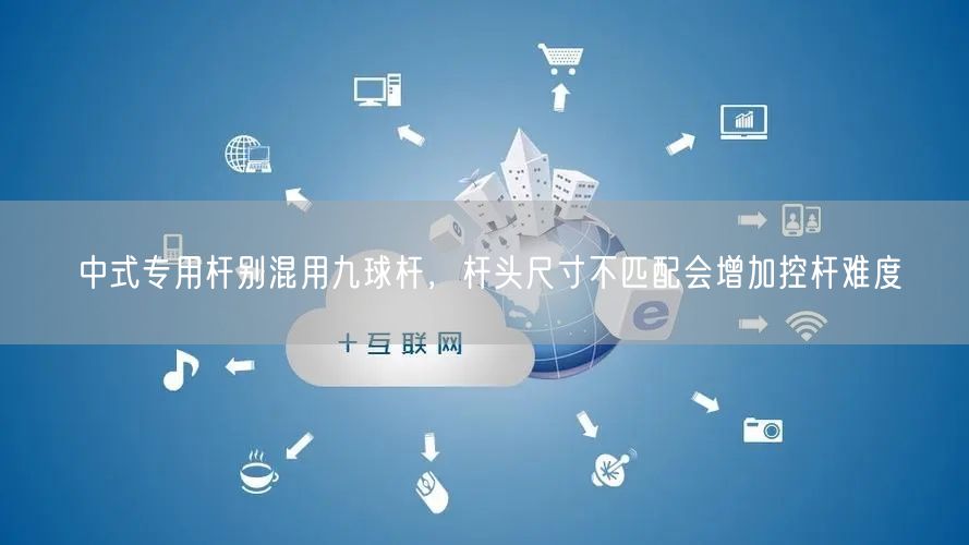 中式专用杆别混用九球杆，杆头尺寸不匹配会增加控杆难度