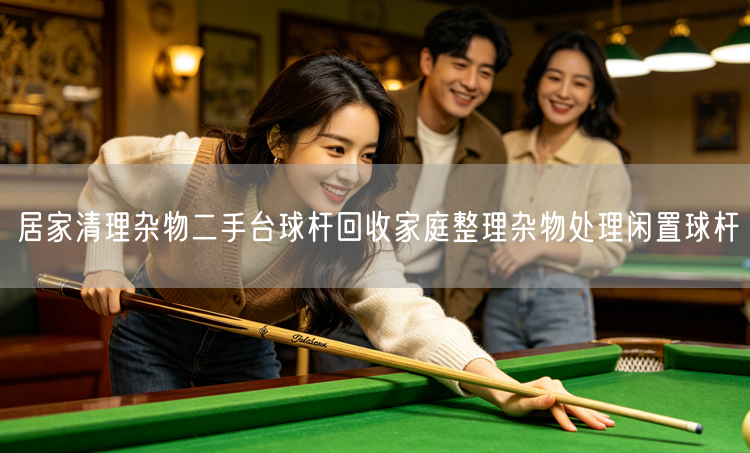 居家清理杂物二手台球杆回收家庭整理杂物处理闲置球杆