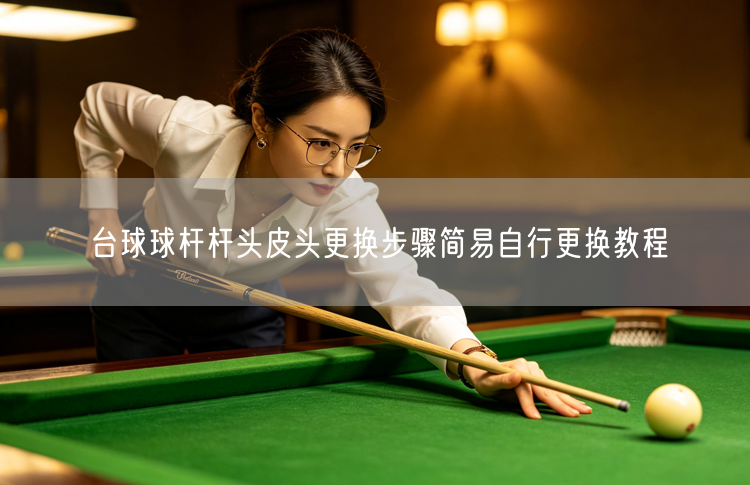 台球球杆杆头皮头更换步骤简易自行更换教程
