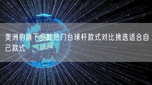 美洲豹旗下多款热门台球杆款式对比挑选适合自己款式