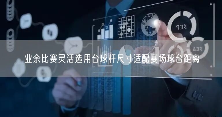 业余比赛灵活选用台球杆尺寸适配赛场球台距离