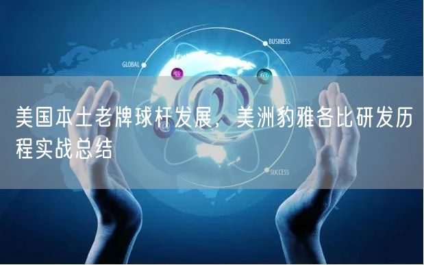 美国本土老牌球杆发展，美洲豹雅各比研发历程实战总结